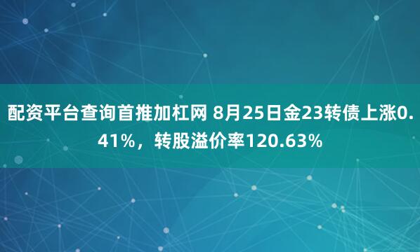 配资平台查询首推加杠网 8月25日金23转债上涨0.41%,转股溢价率120.63%