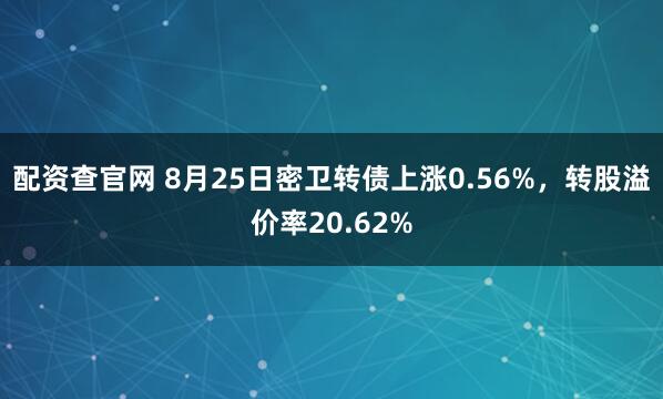 配资查官网 8月25日密卫转债上涨0.56%,转股溢价率20.62%