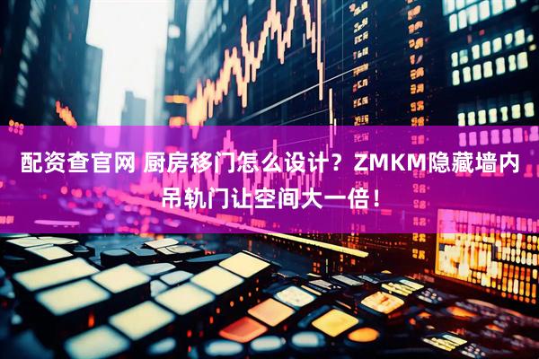 配资查官网 厨房移门怎么设计？ZMKM隐藏墙内吊轨门让空间大一倍！
